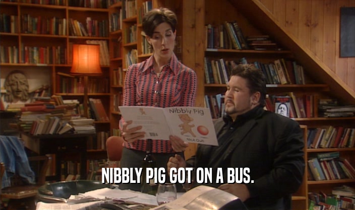 NIBBLY PIG GOT ON A BUS.
  