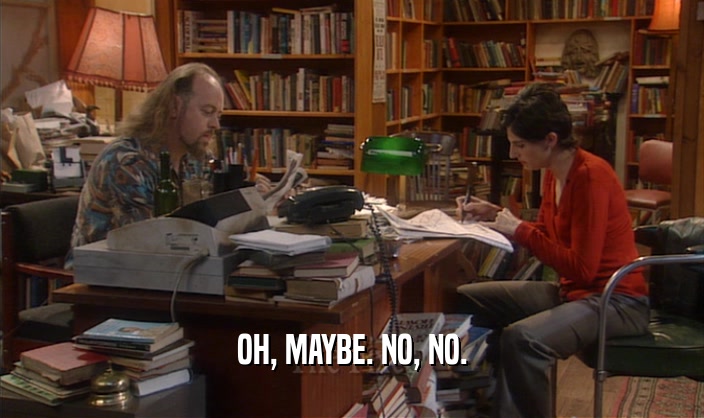 OH, MAYBE. NO, NO.  