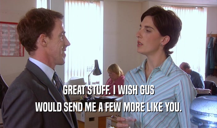 GREAT STUFF. I WISH GUS WOULD SEND ME A FEW MORE LIKE YOU. 