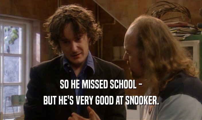 SO HE MISSED SCHOOL -
 BUT HE'S VERY GOOD AT SNOOKER.
 