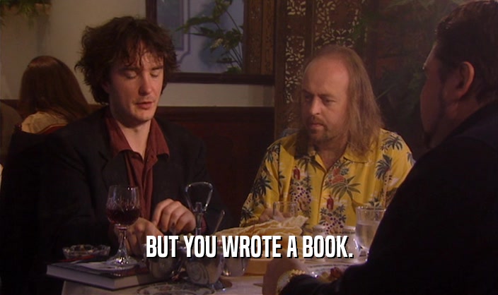 BUT YOU WROTE A BOOK.
  