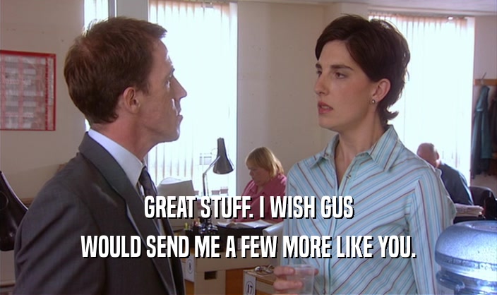 GREAT STUFF. I WISH GUS WOULD SEND ME A FEW MORE LIKE YOU. 