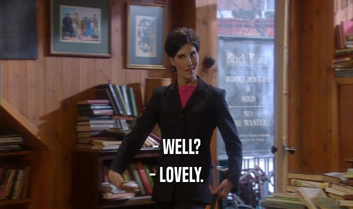- WELL? - LOVELY. 