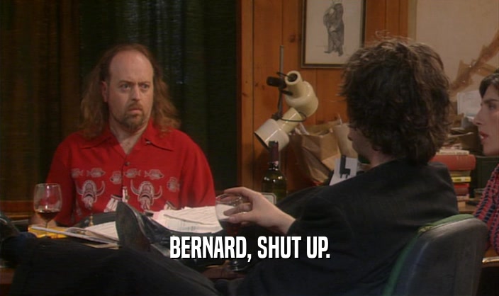 BERNARD, SHUT UP.  