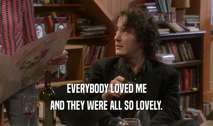 EVERYBODY LOVED ME AND THEY WERE ALL SO LOVELY. 