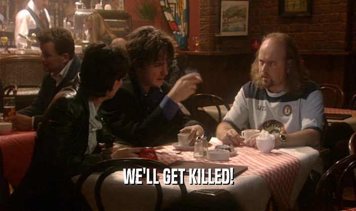 WE'LL GET KILLED!  