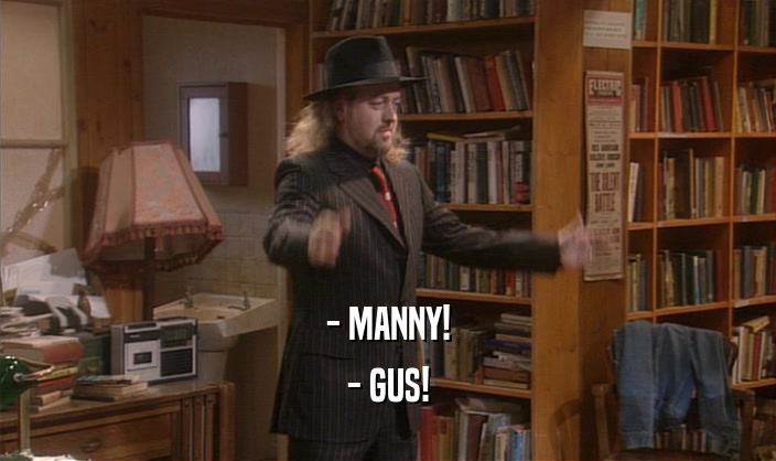 - MANNY! - GUS! 