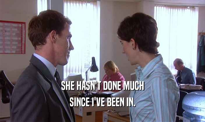 SHE HASN'T DONE MUCH SINCE I'VE BEEN IN. 