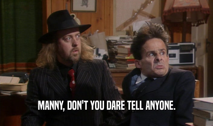 MANNY, DON'T YOU DARE TELL ANYONE.  