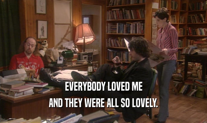 EVERYBODY LOVED ME AND THEY WERE ALL SO LOVELY. 