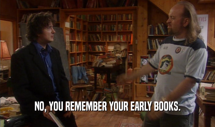 NO, YOU REMEMBER YOUR EARLY BOOKS.
  