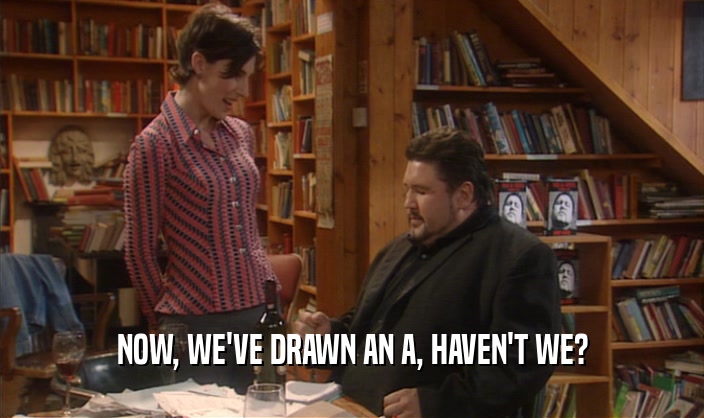 NOW, WE'VE DRAWN AN A, HAVEN'T WE?  