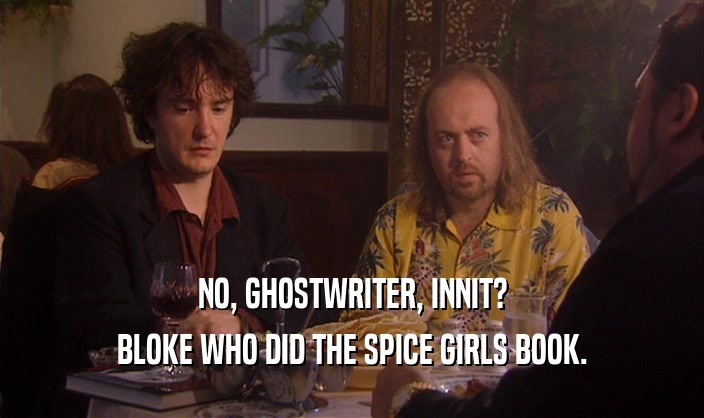 NO, GHOSTWRITER, INNIT?
 BLOKE WHO DID THE SPICE GIRLS BOOK.
 