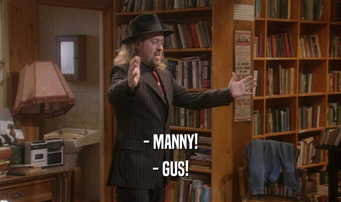 - MANNY! - GUS! 