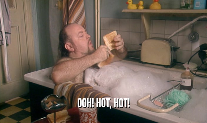 OOH! HOT, HOT!  