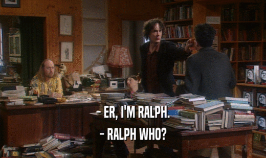 - ER, I'M RALPH.
 - RALPH WHO?
 