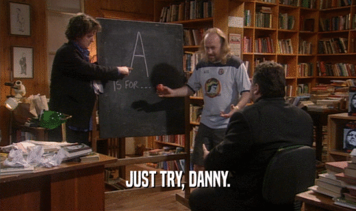 JUST TRY, DANNY.
  
