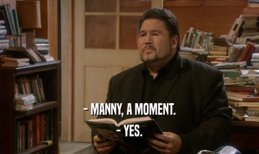 - MANNY, A MOMENT.
 - YES.
 