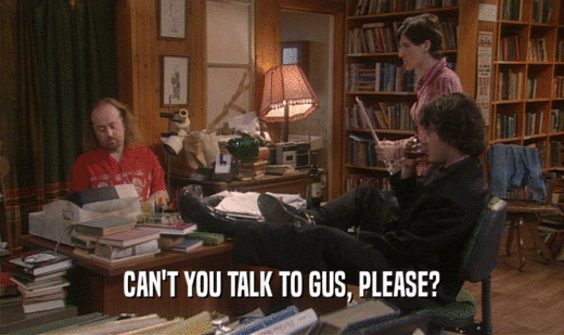 CAN'T YOU TALK TO GUS, PLEASE?  