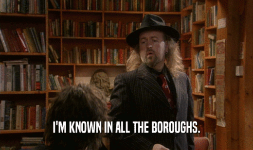 I'M KNOWN IN ALL THE BOROUGHS.  