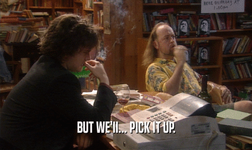 BUT WE'II... PICK IT UP.  