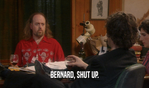 BERNARD, SHUT UP.
  
