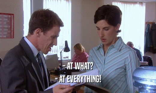 - AT WHAT? - AT EVERYTHING! 