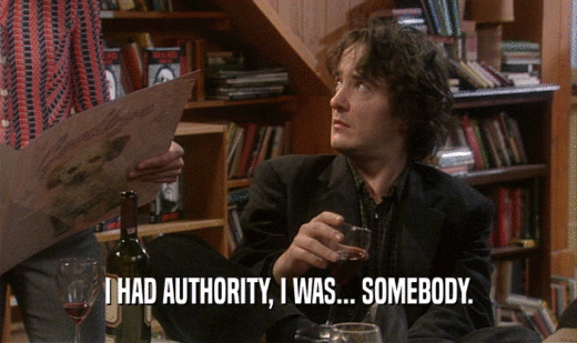 I HAD AUTHORITY, I WAS... SOMEBODY.  
