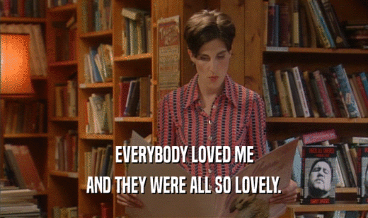 EVERYBODY LOVED ME AND THEY WERE ALL SO LOVELY. 