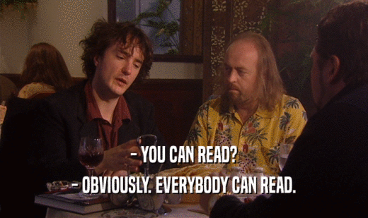 - YOU CAN READ?
 - OBVIOUSLY. EVERYBODY CAN READ.
 