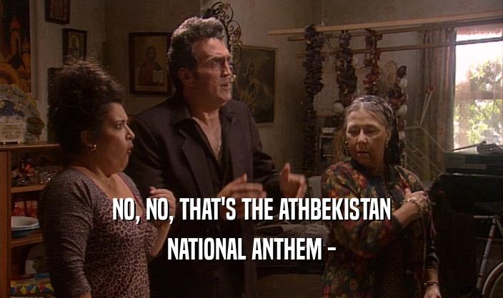 NO, NO, THAT'S THE ATHBEKISTAN NATIONAL ANTHEM - 