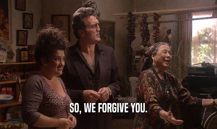 SO, WE FORGIVE YOU.  