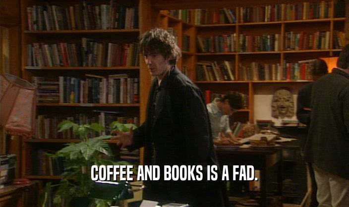 COFFEE AND BOOKS IS A FAD.  