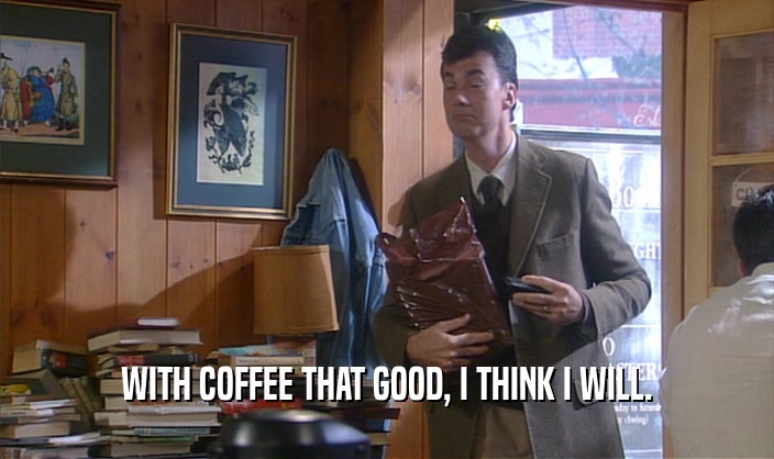 WITH COFFEE THAT GOOD, I THINK I WILL.  