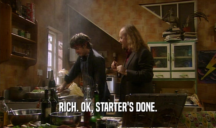 RICH. OK, STARTER'S DONE.  