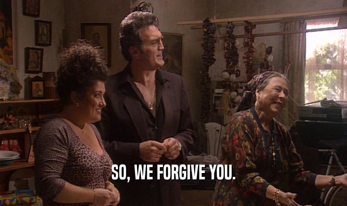 SO, WE FORGIVE YOU.  