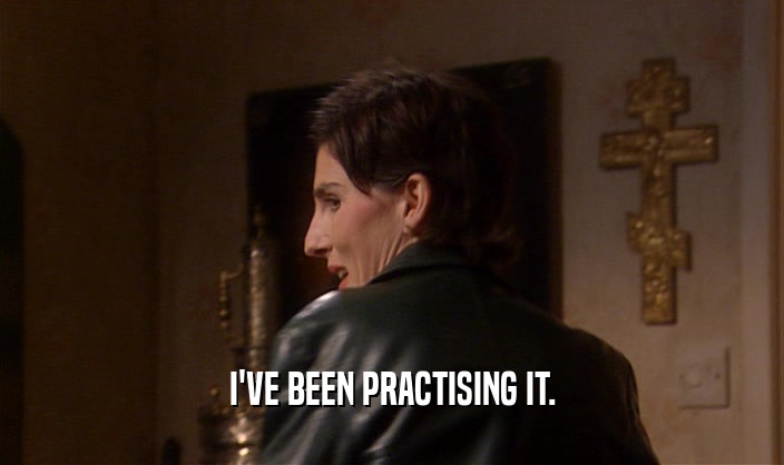 I'VE BEEN PRACTISING IT.  