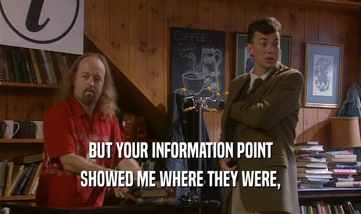 BUT YOUR INFORMATION POINT
 SHOWED ME WHERE THEY WERE,
 