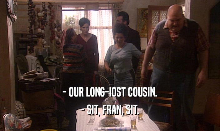 - OUR LONG-IOST COUSIN. - SIT, FRAN, SIT. 