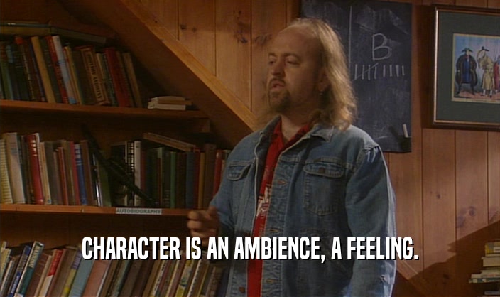 CHARACTER IS AN AMBIENCE, A FEELING.  