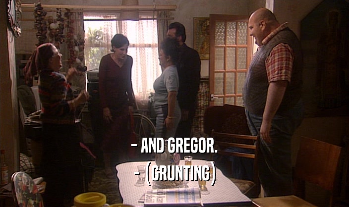 - AND GREGOR. - (GRUNTING) 