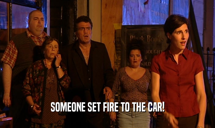SOMEONE SET FIRE TO THE CAR!
  