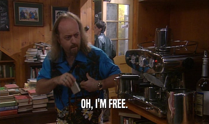 OH, I'M FREE.  