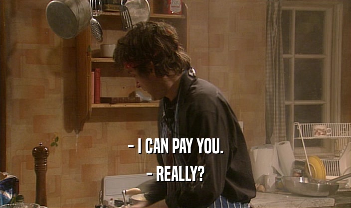 - I CAN PAY YOU. - REALLY? 