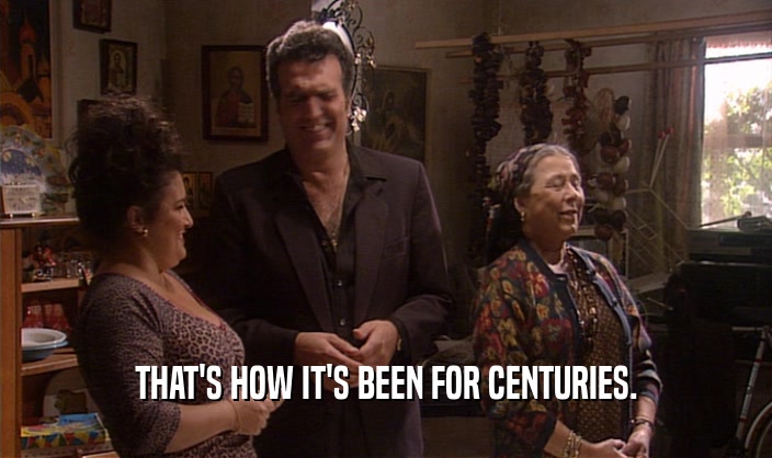 THAT'S HOW IT'S BEEN FOR CENTURIES.  