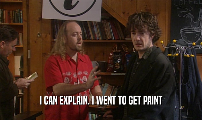 I CAN EXPLAIN. I WENT TO GET PAINT  