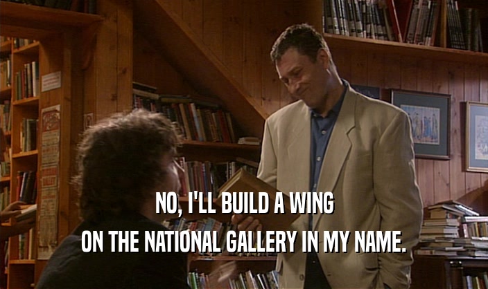 NO, I'LL BUILD A WING ON THE NATIONAL GALLERY IN MY NAME. 