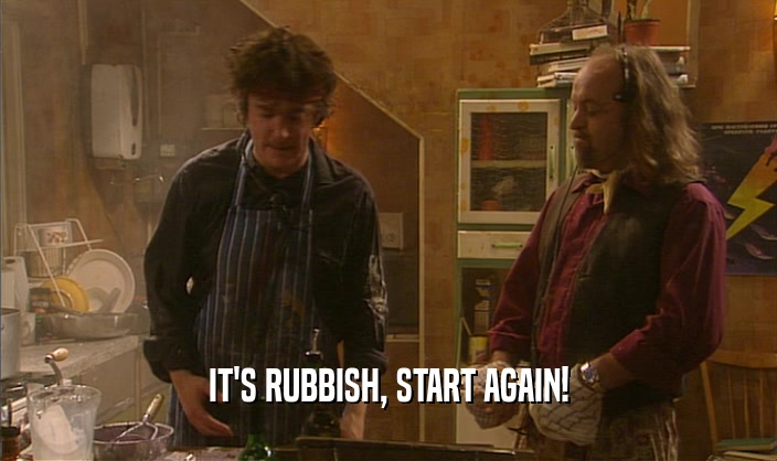 IT'S RUBBISH, START AGAIN!  