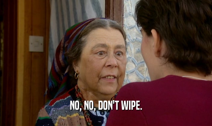 NO, NO, DON'T WIPE.  
