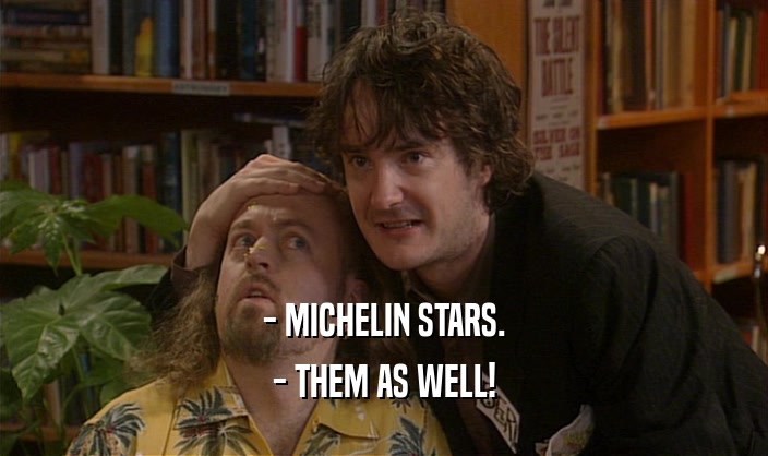 - MICHELIN STARS. - THEM AS WELL! 